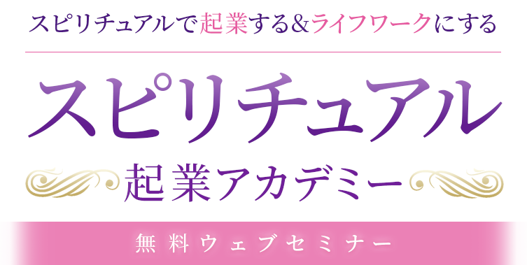 スピリチュアルで起業する&ライフワークにする スピリチュアル起業アカデミー無料ウェブセミナー