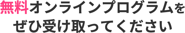 無料オンラインプログラムをぜひ受け取ってください