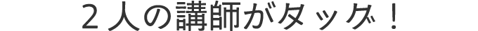 ２人の講師がタッグ！